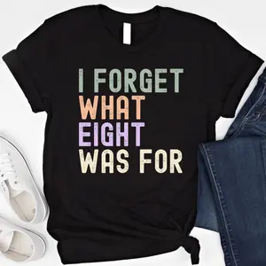 I Forget What Eight Was For T Shirt Funny Sweatshirt Sarcastic Sayings Hoodie Sarcasm Gift Humorous Shirt I Forget What 8 Was For Shirt