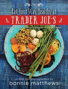 USED-The Eat Your Way Healthy at Trader Joe's Cookbook: Over 75 Easy, Delicious Recipes for Every Meal by Matthews, Bonnie (Hardcover)