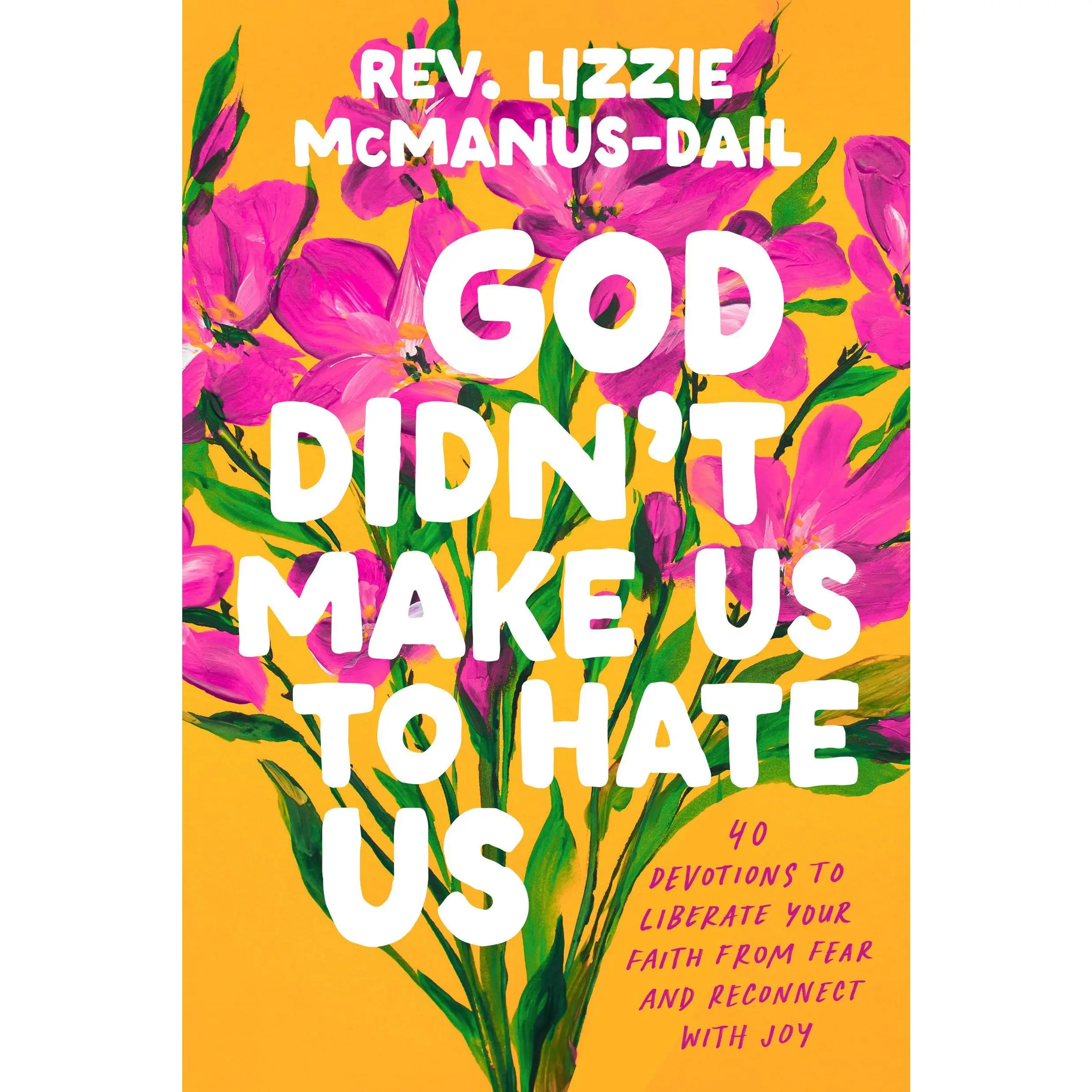 God Didn't Make Us to Hate Us: 40 Devotions to Liberate Your Faith from Fear and Reconnect with Joy -- Lizzie McManus-Dail - Hardcover