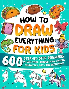 How to Draw Everything for Kids: 600 Step-by-Step Drawings of Cute Stuff, Animals, Food, Amazing Characters, Gifts, and Much More!