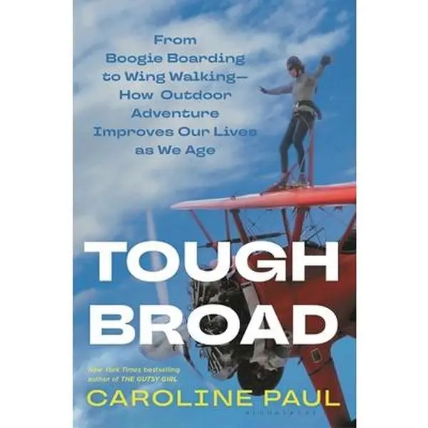Tough Broad: From Boogie Boarding to Wing Walking--How Outdoor Adventure Improves Our Lives as We Age -- Caroline Paul - Hardcover