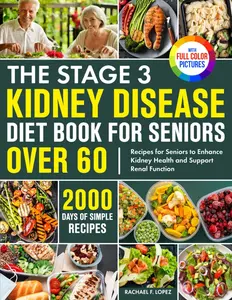 The Stage 3 Kidney Disease Diet Book for Seniors Over 60: 2000 Days of Simple Recipes for Seniors to Enhance Kidney Health and Support Renal Function| Full Color Edition