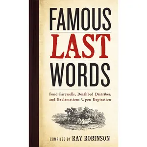Famous Last Words, Fond Farewells, Deathbed Diatribes, and Exclamations Upon Expiration by Ray Robinson [Hardcover Book]