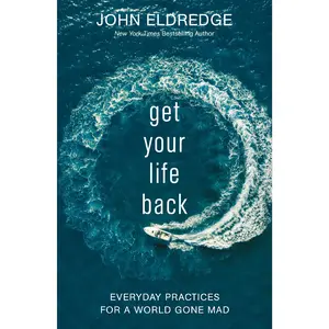 Get Your Life Back: Everyday Practices for a World Gone Mad by John Eldredge [Paperback Book]