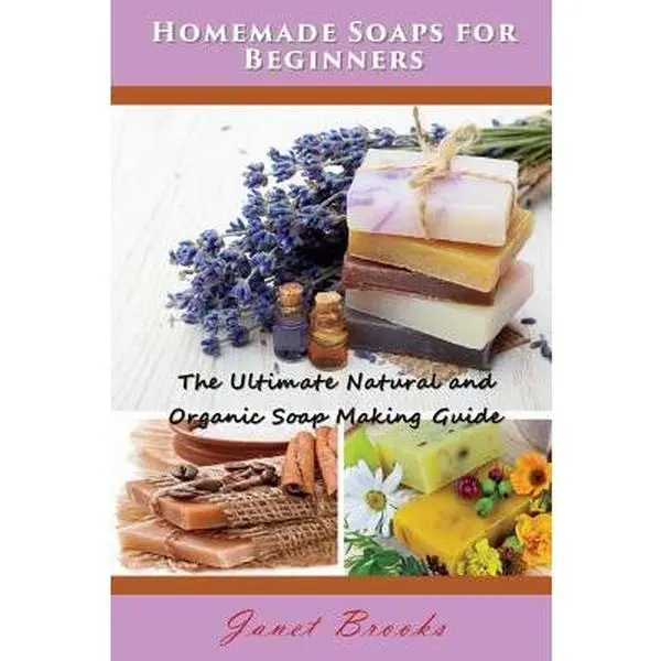Soap Making Guide for Beginners: The Ultimate Natural, Organic, Skin-Nourishing Guide - Janet Brooks, Paperback Book with Safe Ingredients, Additive-Free Handcrafted Soaps Tips