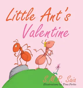Little Ant's Valentine: Even the Wildest Can Be Tamed By Love -- S. M. R. Saia - Hardcover