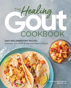 The Healing Gout Cookbook: Anti-Inflammatory Recipes to Lower Uric Acid Levels and Reduce Flares -- Lisa Cicciarello Andrews - Paperback