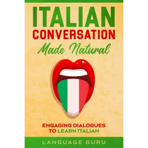 Italian Conversation Made Natural: Engaging Dialogues to Learn Italian (Italian Edition)