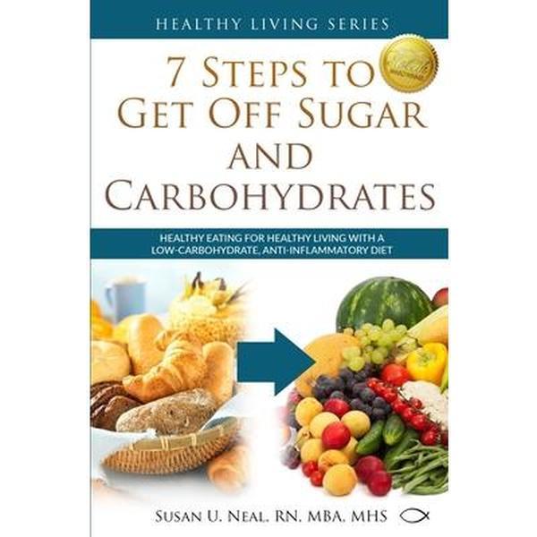 USED-7 Steps to Get Off Sugar and Carbohydrates: Healthy Eating for Healthy Living with a Low-Carbohydrate, Anti-Inflammatory Diet by Neal, Susan U. (Paperback)