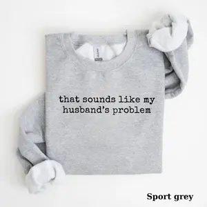 Sounds Like My Husband’s Problem Sweatshirt T-shirt, Funny Wife Shirt, Sarcastic Sassy Womens Pullover, Humor Marriage Top
