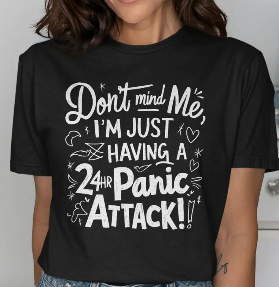 Don't Mind Me I'm Just Having A 24Hr Panic Attack T-Shirt, Funny Quote Tee, Anxiety Humor Shirt, Graphic Tee, Casual Wear