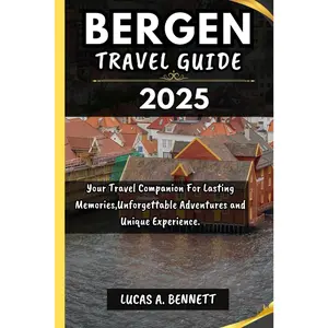 BERGEN TRAVEL GUIDE 2025: Your Travel Companion For Lasting Memories,Unforgettable Adventures and Unique Experience. (Epic Travel Guides:
