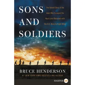 Sons and Soldiers: The Untold Story of the Jews Who Escaped the Nazis and Returned With the U.S. Army to Fight Hitler by Bruce Henderson [Paperback Book]
