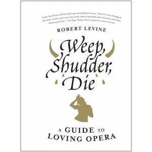 USED-Weep, Shudder, Die: A Guide to Loving Opera by Robert Levine (Hardcover)