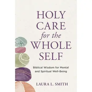 USED-Holy Care for the Whole Self: Biblical Wisdom for Mental and Spiritual Well-Being by Smith, Laura L. (Paperback)