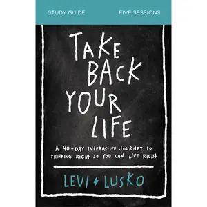 Take Back Your Life Bible Study Guide: A 40-Day Interactive Journey to Thinking Right So You Can Live Right by Levi Lusko [Paperback Book]