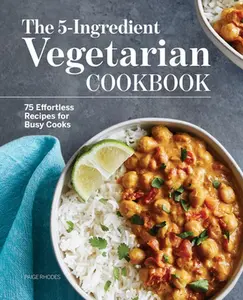 The 5-Ingredient Vegetarian Cookbook: 75 Effortless Recipes for Busy Cooks -- Paige Rhodes - Paperback