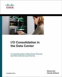 USED-I/O Consolidation in the Data Center: A Complete Guide to Data Center Ethernet and Fibre Channel Over Ethernet by Silvano Gai (Paperback)