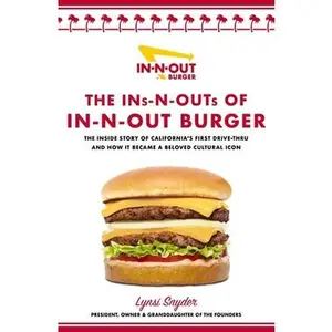 The Ins-N-Outs of In-N-Out Burger: The Inside Story of California's First Drive-Through and How It Became a Beloved Cultural Icon -- Lynsi Snyder, Hardcover