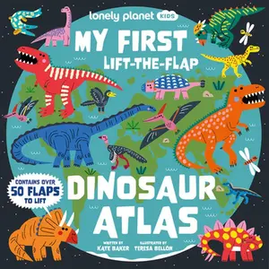 Lonely Planet Kids My First Lift-The-Flap Dinosaur Atlas: Contains Over 50 Flaps to Lift -- Kate Baker - Hardcover