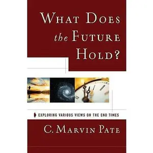 USED-What Does the Future Hold?: Exploring Various Views on the End Times by C. Marvin Pate (Paperback)