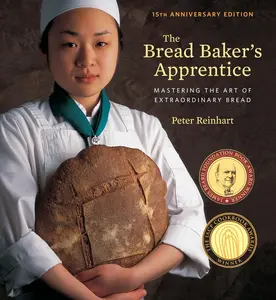The Bread Baker's Apprentice, 15th Anniversary Edition: Mastering the Art of Extraordinary Bread [A Baking Book] -- Peter Reinhart - Hardcover