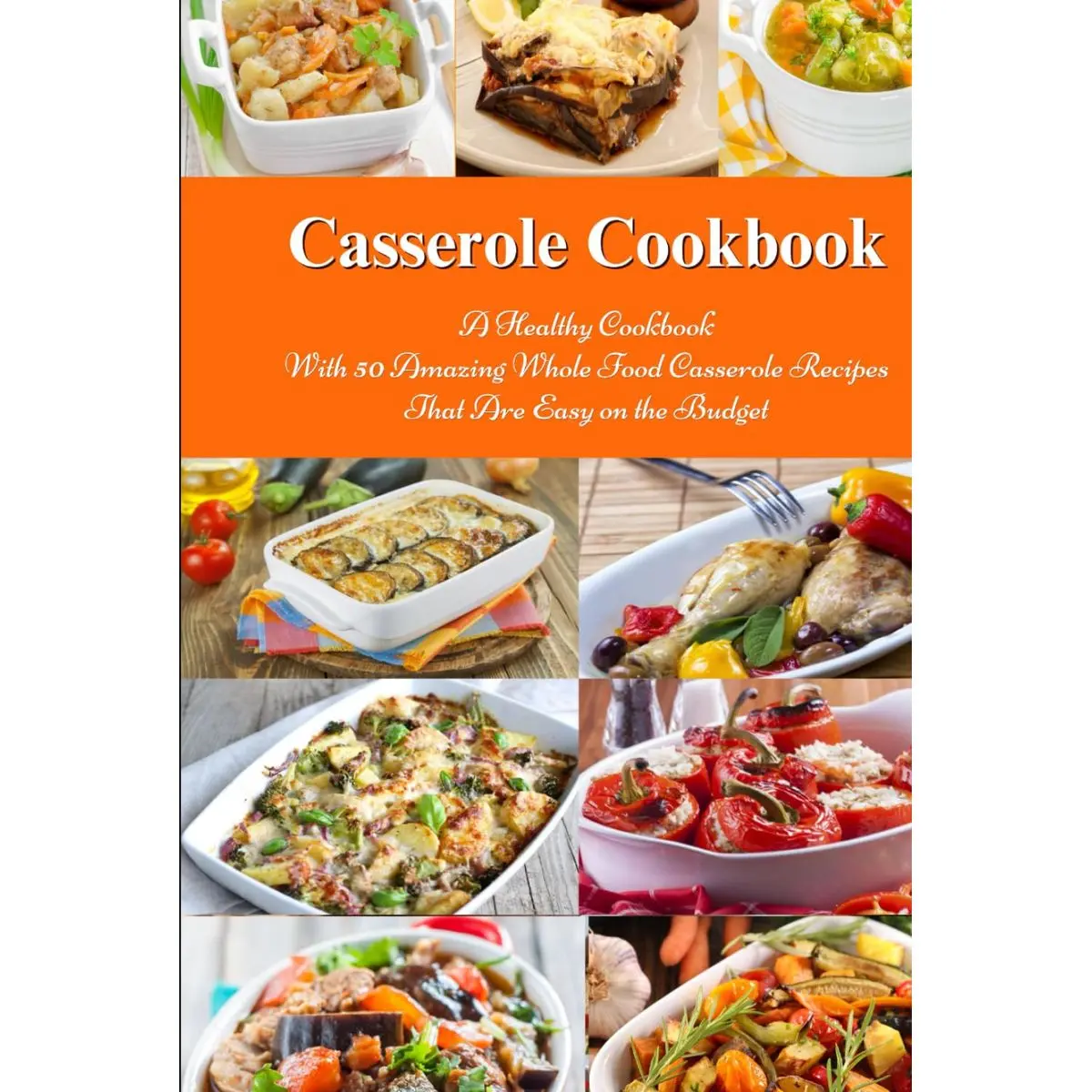 Casserole Cookbook: A Healthy Cookbook with 50 Amazing Whole Food Casserole Recipes That are Easy on the Budget: Dump Dinners and One-Pot Meals (Healthy Family Recipes) Hardcover – October 19, 2024
