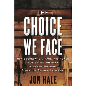 USED-The Choice We Face: How Segregation, Race, and Power Have Shaped America's Most Controversial Education Reform Movement by Hale, Jon (Hardcover)
