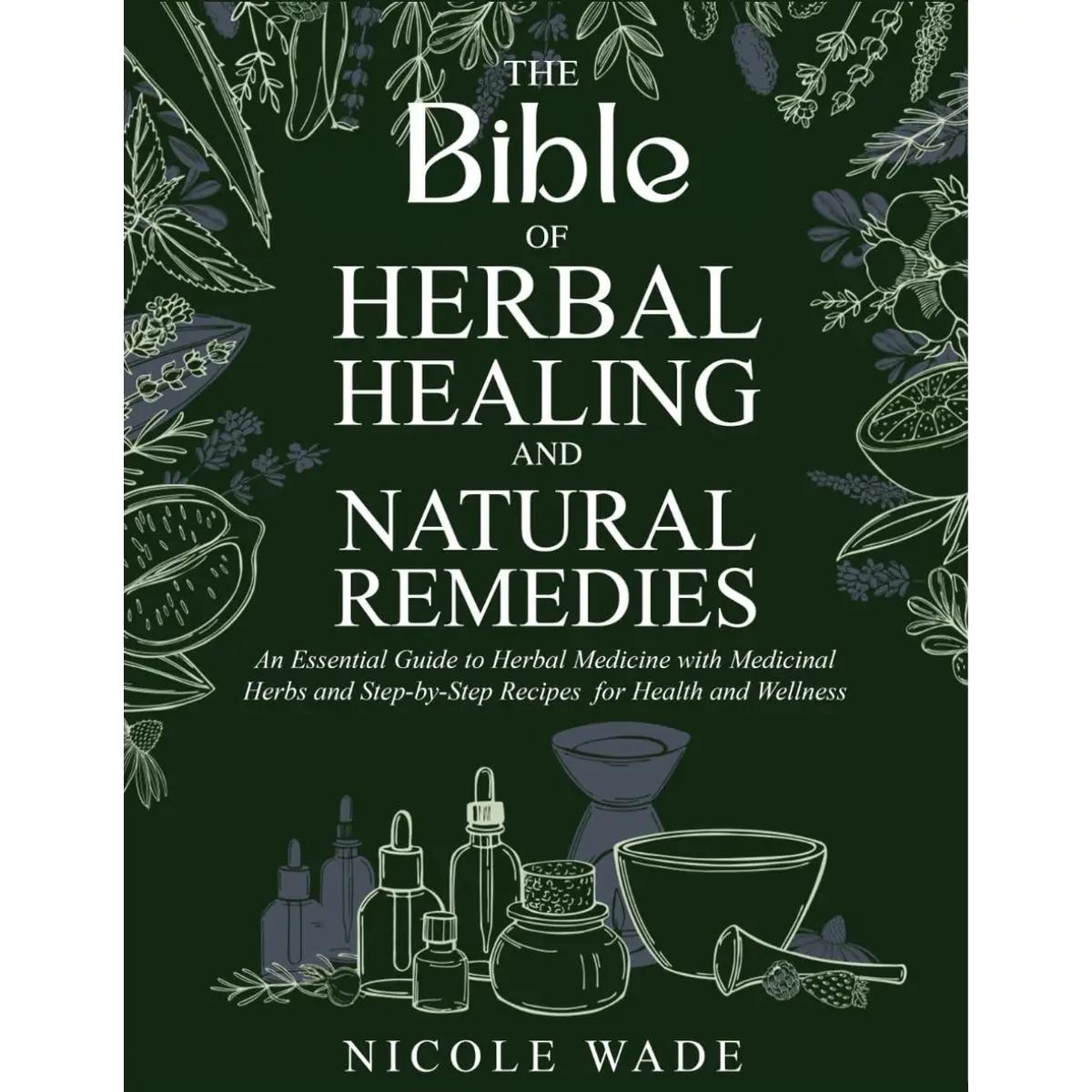 The Bible of Herbal Healing and Natural Remedies: An Essential Guide to Herbal Medicine with Medicinal Herbs and Step-by-Step Recipes for Health and Wellness Paperback – December 18, 2024