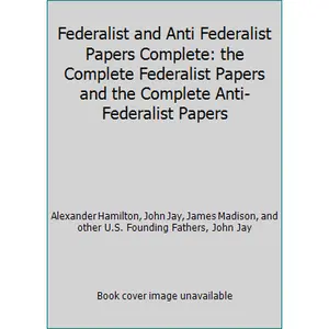 USED-Federalist and Anti Federalist Papers Complete: the Complete Federalist Papers and the Complete Anti-Federalist Papers by Alexander Hamilton, John Jay, James Madison, and other U.S. Founding Fathers, John Jay (Paperback)