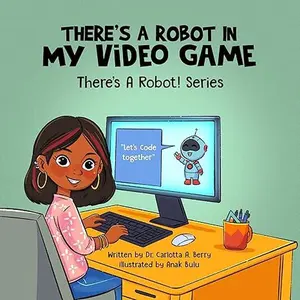 Theres A Robot In My Video Game by Dr. Carlotta A. Berry
