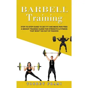 USED-Barbell Training: Step-to-step Guide to Get Fit and Move Pain Free ( A Weight Training Guide for Strength & Fitness That Won't Go Out of Fashion) by Frami, Torrey (Paperback)