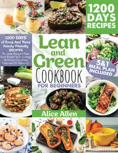 Lean and Green Cookbook For Beginners: 1200 DAYS Of Easy, And Tasty Family-Friendly Recipes To Lose Weight Fast And Boost Your Energy