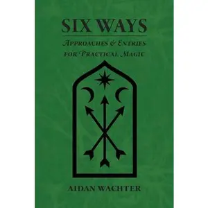 Six Ways: Approaches & Entries for Practical Magic -- Aidan Wachter - Paperback