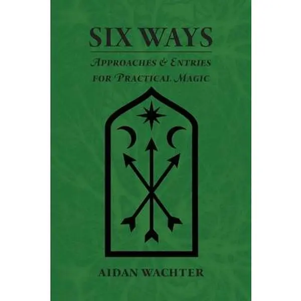 Six Ways: Approaches & Entries for Practical Magic -- Aidan Wachter - Paperback
