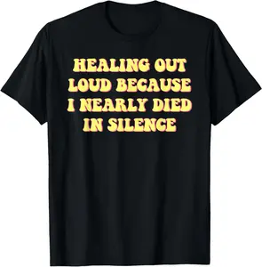 Healing Out Loud Because I Nearly Died In Silence Apparel T-Shirt