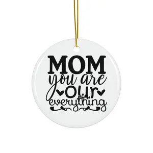 MOM YOU ARE OUR EVERYTHING ORNAMENT, CHRISTMAS DECORATIONS, 3 INCHES CIRCLE ORNAMENT, CERAMIC ORNAMENT