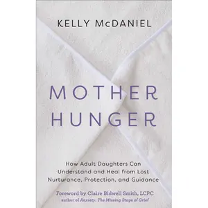 Mother Hunger: How Adult Daughters Can Understand and Heal from Lost Nurturance, Protection, and Guidance -- Kelly McDaniel - Paperback