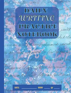 DAILY WRITING PRACTICE NOTEBOOK: A journal for writers to document their ideas, outlines, character profiles, prompts, random stories, and other inspirational content.