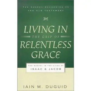 USED-Living in the Grip of Relentless Grace: The Gospel in the Lives of Isaac and Jacob (The Gospel According to the Old Testament) by Iain M. Duguid (Paperback)