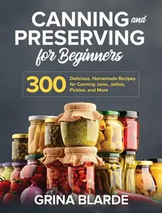 USED-Canning and Preserving for Beginners: 300 Delicious, Homemade Recipes for Canning Jams, Jellies, Pickles, and More by Blarde, Grina (Hardcover)