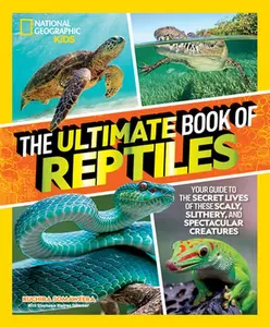 The Ultimate Book of Reptiles: Your Guide to the Secret Lives of These Scaly, Slithery, and Spectacular Creatures! -- Ruchira Somaweera, Hardcover