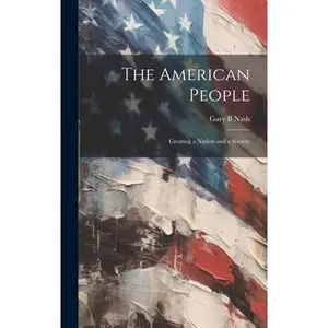 The American People: Creating a Nation and a Society -- Gary B. Nash, Hardcover