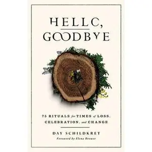 HELLO, GOODBYE: 75 RITUALS FOR TIMES OF LOSS, CELEBRATION, AND CHANGE [Tradepaper]