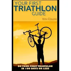USED-Your First Triathlon Guide: Do Your First Triathlon in 100 Days or Less by Von Collins (Paperback)