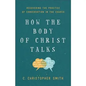 USED-How the Body of Christ Talks: Recovering the Practice of Conversation in the Church by Smith, C. Christopher (Paperback)