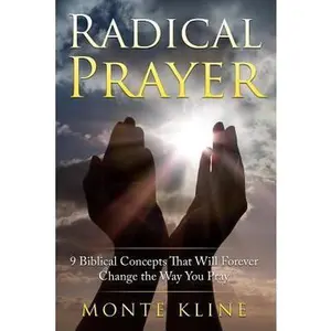 Radical Prayer: 9 Biblical Concepts That Will Forever Change the Way You Pray by Kline, Monte (Paperback) - Used