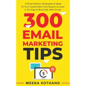 300 Email Marketing Tips: Critical Advice And Strategy To Turn Subscribers Into Buyers & Grow A Six-Figure Business With Email