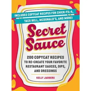 Secret Sauce: 200 Copycat Recipes to Re-Create Your Favorite Restaurant Sauces, Dips, and Dressings -- Kelly Jaggers - Paperback