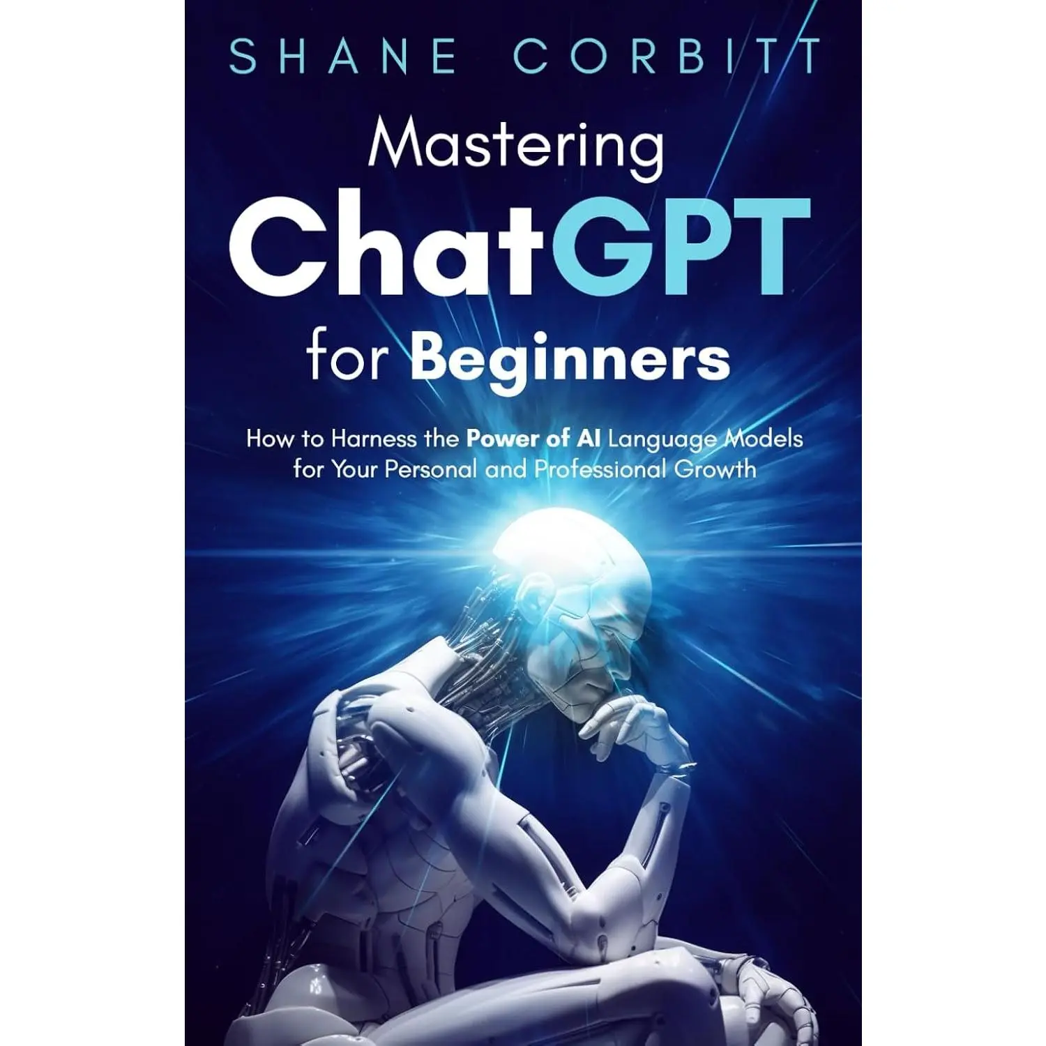 Mastering ChatGPT for Beginners: How to Harness the Power of AI Language Modelsfor Your Personal and Professional Growth